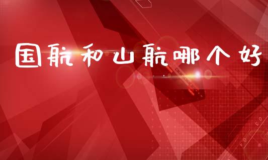 国航和山航哪个好_https://www.lcjysmgs.com_恒生指数直播_第1张