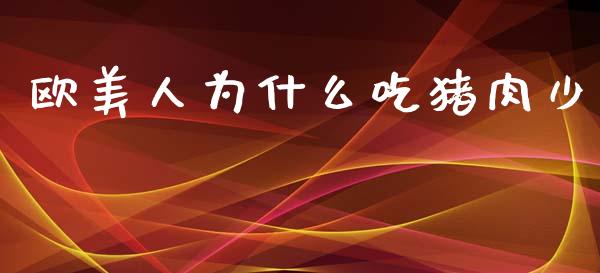欧美人为什么吃猪肉少_https://www.lcjysmgs.com_恒指直播平台_第1张