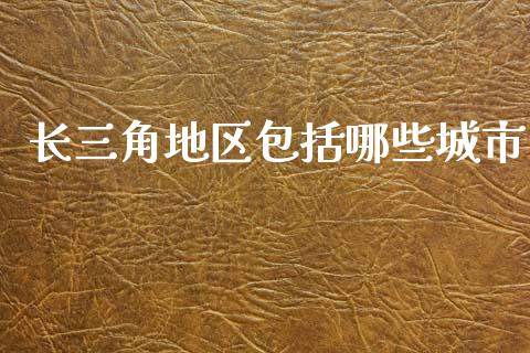长三角地区包括哪些城市_https://www.lcjysmgs.com_德指行情直播_第1张