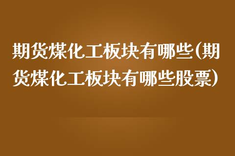 期货煤化工板块有哪些(期货煤化工板块有哪些股票)_https://www.lcjysmgs.com_恒指直播平台_第1张