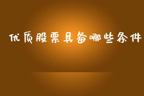 优质股票具备哪些条件_恒生指数直播_第1张_恒生指数直播_恒指直播平台_德指行情直播_黄金期货直播喊单 优质股票具备哪些条件_https://www.lcjysmgs.com_恒生指数直播_第1张