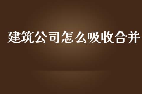 建筑公司怎么吸收合并_https://www.lcjysmgs.com_恒指直播平台_第1张