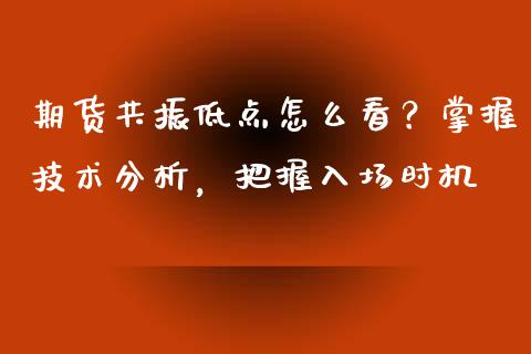 期货共振低点怎么看？掌握技术分析，把握入场时机_https://www.lcjysmgs.com_德指行情直播_第1张