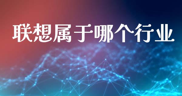 联想属于哪个行业_https://www.lcjysmgs.com_恒指直播平台_第1张