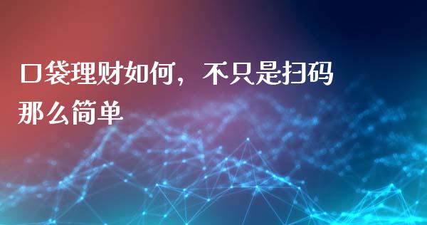 口袋理财如何，不只是扫码那么简单_https://www.lcjysmgs.com_恒指直播平台_第1张