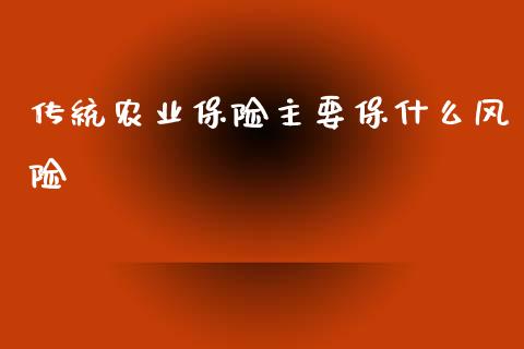 传统农业保险主要保什么风险_https://www.lcjysmgs.com_黄金期货直播喊单_第1张