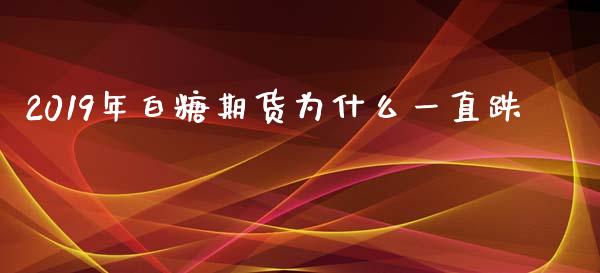 2019年白糖期货为什么一直跌_https://www.lcjysmgs.com_德指行情直播_第1张