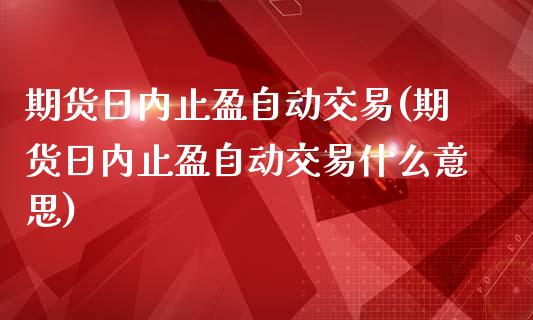 期货日内止盈自动交易(期货日内止盈自动交易什么意思)_https://www.lcjysmgs.com_黄金期货直播喊单_第1张