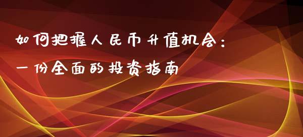 如何把握人民币升值机会：一份全面的投资指南_https://www.lcjysmgs.com_恒指直播平台_第1张