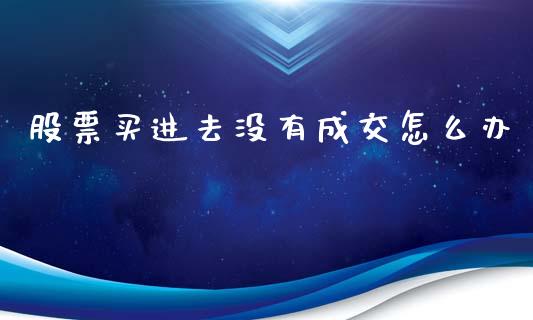 股票买进去没有成交怎么办_https://www.lcjysmgs.com_恒指直播平台_第1张