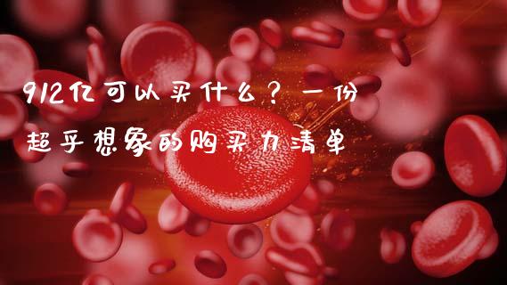 912亿可以买什么？一份超乎想象的购买力清单_https://www.lcjysmgs.com_恒指直播平台_第1张
