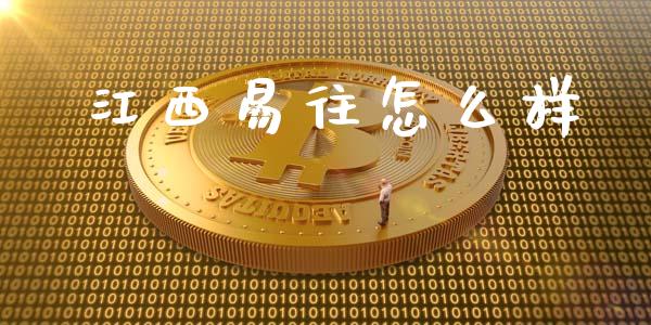 江西易往怎么样_https://www.lcjysmgs.com_黄金期货直播喊单_第1张
