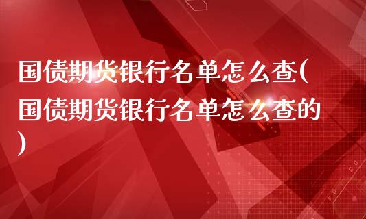 国债期货银行名单怎么查(国债期货银行名单怎么查的)_https://www.lcjysmgs.com_德指行情直播_第1张