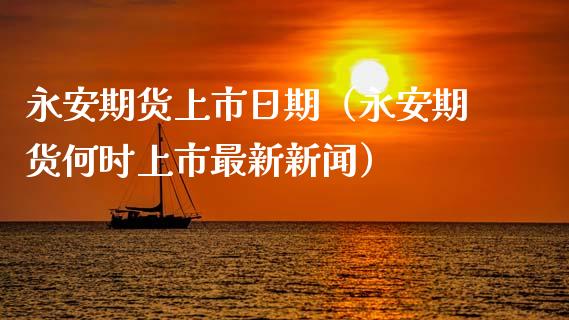 永安期货上市日期（永安期货何时上市最新新闻）_https://www.lcjysmgs.com_黄金期货直播喊单_第1张