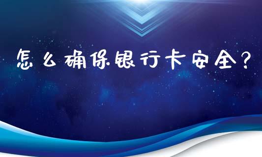 怎么确保银行卡安全?_恒指直播平台_第1张_恒生指数直播_恒指直播平台_德指行情直播_黄金期货直播喊单 怎么确保银行卡安全?_https://www.lcjysmgs.com_恒指直播平台_第1张