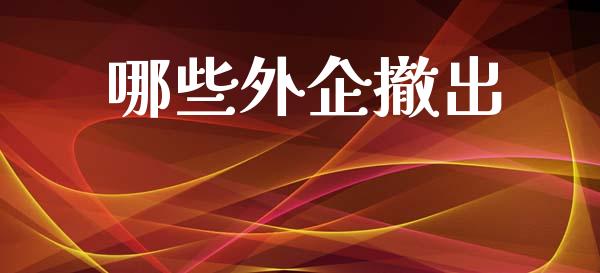 哪些外企撤出_https://www.lcjysmgs.com_恒指直播平台_第1张