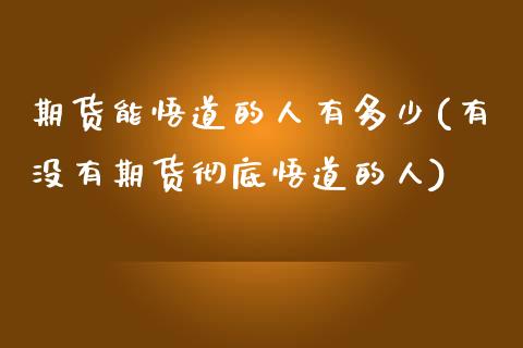 期货能悟道的人有多少(有没有期货彻底悟道的人)_https://www.lcjysmgs.com_恒生指数直播_第1张