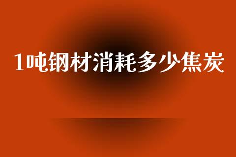 1吨钢材消耗多少焦炭_https://www.lcjysmgs.com_恒指直播平台_第1张