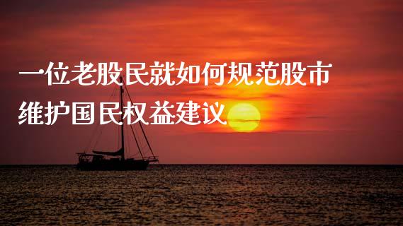 一位老股民就如何规范股市维护国民权益建议_https://www.lcjysmgs.com_德指行情直播_第1张