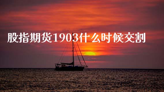 股指期货1903什么时候交割_https://www.lcjysmgs.com_恒指直播平台_第1张