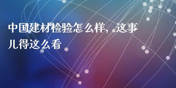 中国建材检验怎么样，这事儿得这么看_https://www.lcjysmgs.com_恒指直播平台_第1张