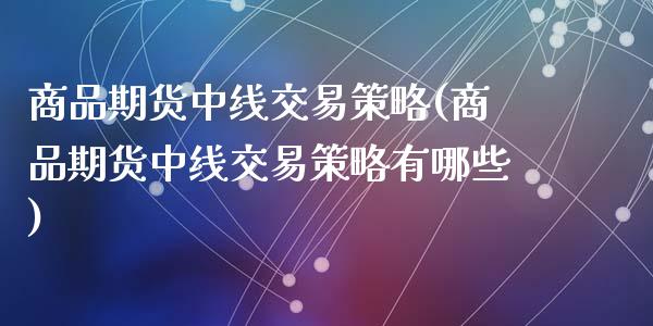 商品期货中线交易策略(商品期货中线交易策略有哪些)_https://www.lcjysmgs.com_恒指直播平台_第1张