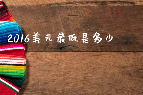 2016美元最低是多少_https://www.lcjysmgs.com_恒生指数直播_第1张