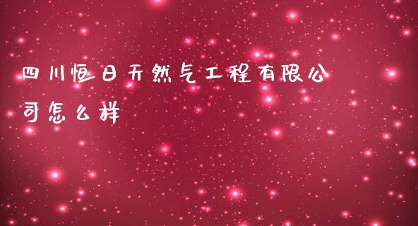 四川恒日天然气工程有限公司怎么样_https://www.lcjysmgs.com_黄金期货直播喊单_第1张