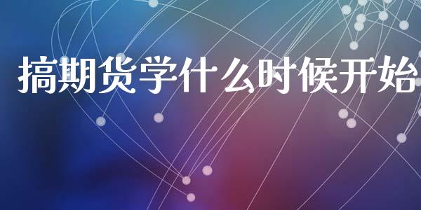 搞期货学什么时候开始_https://www.lcjysmgs.com_恒生指数直播_第1张