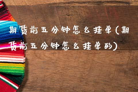 期货前五分钟怎么挂单(期货前五分钟怎么挂单的)_https://www.lcjysmgs.com_恒生指数直播_第1张