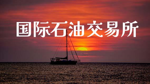 国际石油交易所_https://www.lcjysmgs.com_黄金期货直播喊单_第1张