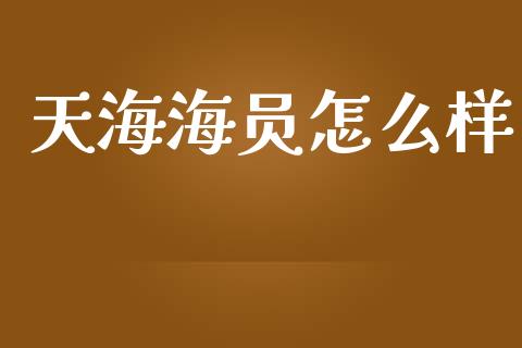 天海海员怎么样_https://www.lcjysmgs.com_黄金期货直播喊单_第1张