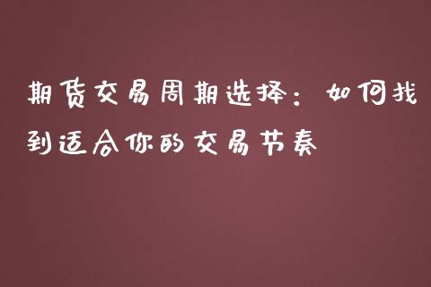 期货交易周期选择：如何找到适合你的交易节奏_https://www.lcjysmgs.com_恒生指数直播_第1张