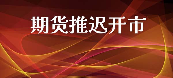 期货推迟开市_https://www.lcjysmgs.com_黄金期货直播喊单_第1张