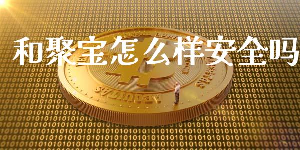 和聚宝怎么样安全吗_https://www.lcjysmgs.com_恒指直播平台_第1张