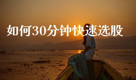 如何30分钟快速选股_https://www.lcjysmgs.com_德指行情直播_第1张
