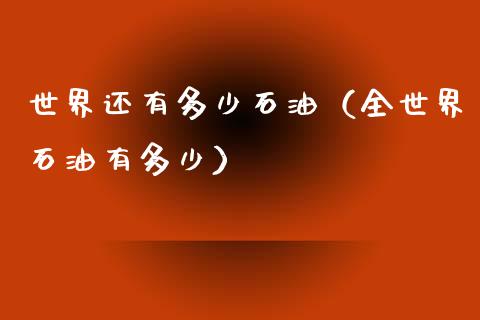 世界还有多少石油（全世界石油有多少）_https://www.lcjysmgs.com_恒指直播平台_第1张