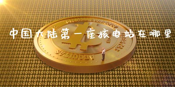 中国大陆第一座核电站在哪里_https://www.lcjysmgs.com_恒生指数直播_第1张