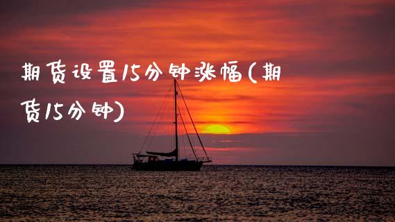 期货设置15分钟涨幅(期货15分钟)_https://www.lcjysmgs.com_德指行情直播_第1张