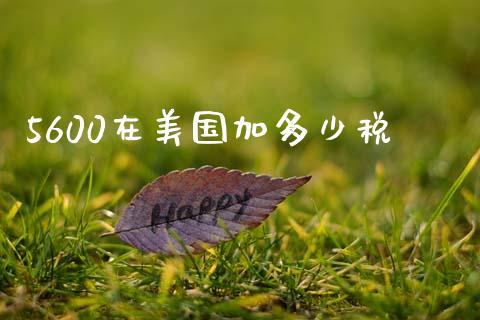 5600在美国加多少税_https://www.lcjysmgs.com_德指行情直播_第1张