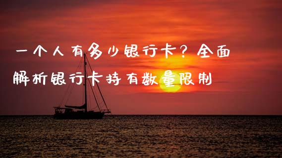 一个人有多少银行卡？全面解析银行卡持有数量限制_https://www.lcjysmgs.com_德指行情直播_第1张