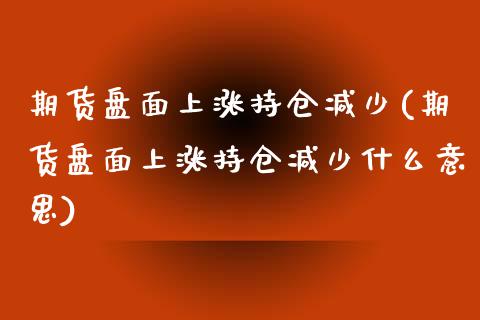 期货盘面上涨持仓减少(期货盘面上涨持仓减少什么意思)_https://www.lcjysmgs.com_德指行情直播_第1张