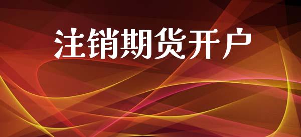 注销期货开户_https://www.lcjysmgs.com_恒生指数直播_第1张