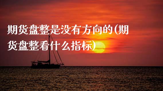 期货盘整是没有方向的(期货盘整看什么指标)_https://www.lcjysmgs.com_恒生指数直播_第1张