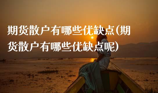 期货散户有哪些优缺点(期货散户有哪些优缺点呢)_https://www.lcjysmgs.com_恒生指数直播_第1张