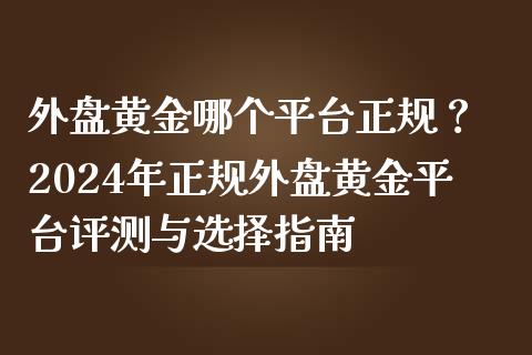 外盘黄金哪个平台正规？ 2024年正规外盘黄金平台评测与选择指南_https://www.lcjysmgs.com_恒指直播平台_第1张