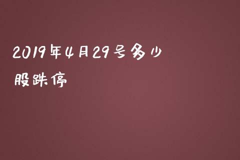 2019年4月29号多少股跌停_https://www.lcjysmgs.com_德指行情直播_第1张