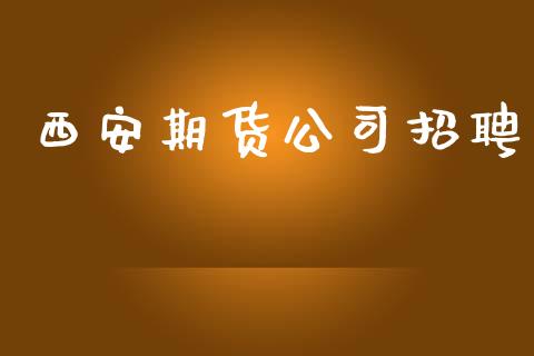 西安期货公司招聘_https://www.lcjysmgs.com_恒指直播平台_第1张