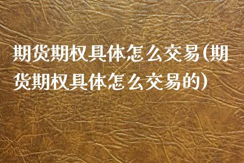 期货期权具体怎么交易(期货期权具体怎么交易的)_https://www.lcjysmgs.com_德指行情直播_第1张
