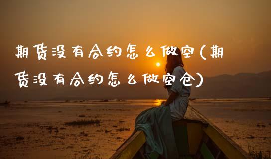 期货没有合约怎么做空(期货没有合约怎么做空仓)_https://www.lcjysmgs.com_恒生指数直播_第1张